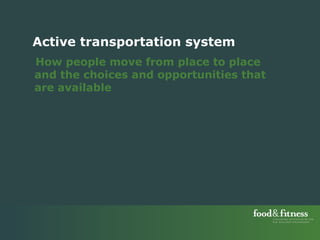 Active transportation system How people move from place to place and the choices and opportunities that are available 