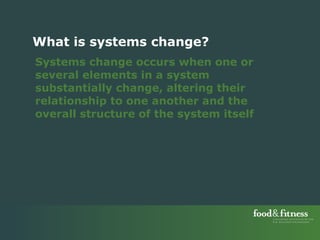 Systems change occurs when one or several elements in a system substantially change, altering their relationship to one another and the overall structure of the system itself  What is systems change? 