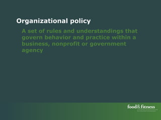 Organizational policy A set of rules and understandings that govern behavior and practice within a business, nonprofit or government agency 