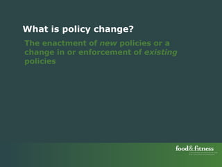 The enactment of  new  policies or a change in or enforcement of  existing  policies  What is policy change? 