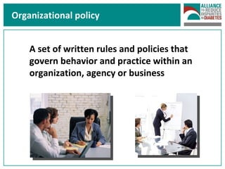 Organizational policy A set of written rules and policies that govern behavior and practice within an organization, agency or business 