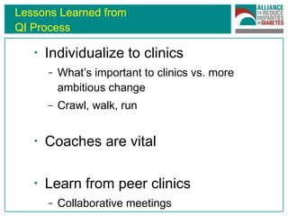 Lessons Learned from  QI Process Individualize to clinics What’s important to clinics vs. more ambitious change Crawl, walk, run  Coaches are vital Learn from peer clinics Collaborative meetings Support network 