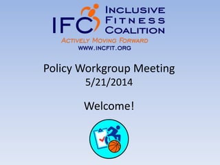 Policy Workgroup Meeting
5/21/2014
Welcome!
 