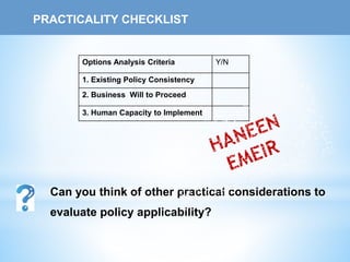 PRACTICALITY CHECKLIST
Can you think of other practical considerations to
evaluate policy applicability?
Options Analysis Criteria Y/N
1. Existing Policy Consistency
2. Business Will to Proceed
3. Human Capacity to Implement
 