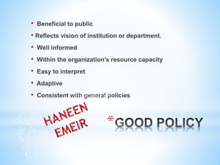 *
• Beneficial to public
• Reflects vision of institution or department.
• Well informed
• Within the organization’s resource capacity
• Easy to interpret
• Adaptive
• Consistent with general policies
 