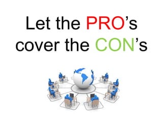 Let the PRO’s
cover the CON’s
 