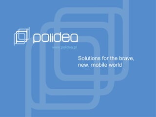 Solutions for the brave, new, mobile world www.polidea.pl 