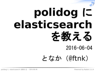 polidog に elasticsearch を教える - 2016-06-04 Powered by Rabbit 2.1.9
polidog に
elasticsearch
を教える
2016-06-04
となか（@ftnk）
 