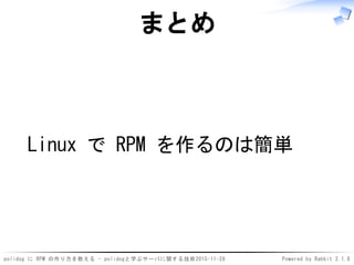 polidog に RPM の作り方を教える - polidogと学ぶサーバに関する技術2015-11-28 Powered by Rabbit 2.1.8
まとめ
Linux で RPM を作るのは簡単
 