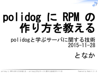 polidog に RPM の作り方を教える - polidogと学ぶサーバに関する技術2015-11-28 Powered by Rabbit 2.1.8
polidog に RPM の
作り方を教える
polidogと学ぶサーバに関する技術
2015-11-28
となか
 