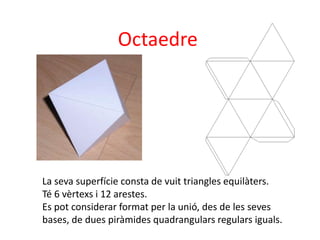 Octaedre




La seva superfície consta de vuit triangles equilàters.
Té 6 vèrtexs i 12 arestes.
Es pot considerar format p...
