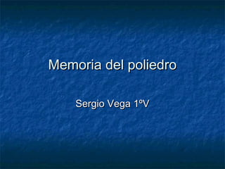Memoria del poliedroMemoria del poliedro
Sergio Vega 1ºVSergio Vega 1ºV
 