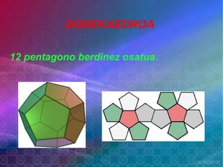 DODEKAEDROA

12 pentagono berdinez osatua.
 