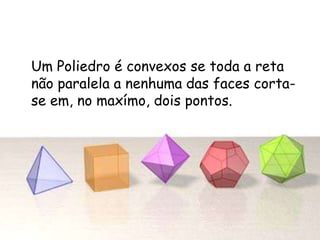 Um Poliedro é convexos se toda a reta
não paralela a nenhuma das faces corta-
se em, no maxímo, dois pontos.
 