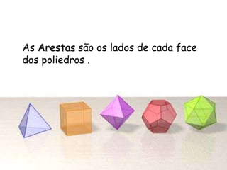 As Arestas são os lados de cada face
dos poliedros .
 