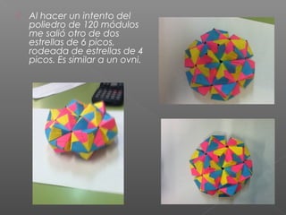  Al hacer un intento del
poliedro de 120 módulos
me salió otro de dos
estrellas de 6 picos,
rodeada de estrellas de 4
picos. Es similar a un ovni.
 