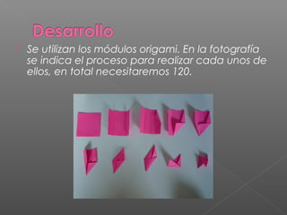  Se utilizan los módulos origami. En la fotografía
se indica el proceso para realizar cada unos de
ellos, en total necesitaremos 120.
 