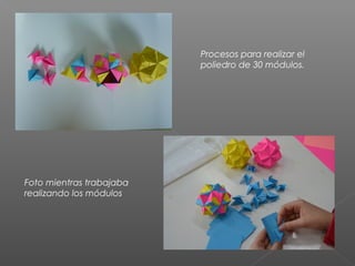 Procesos para realizar el
poliedro de 30 módulos.
Foto mientras trabajaba
realizando los módulos
 