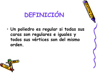 DEFINICIÓN Un poliedro es regular si todas sus caras son regulares e iguales y todos sus vértices son del mismo orden. 