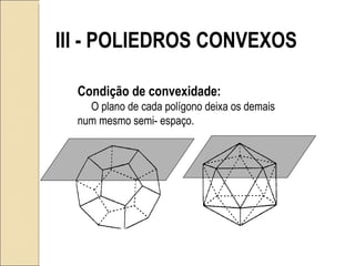 III - POLIEDROS CONVEXOS Condição de convexidade: O plano de cada polígono deixa os demais num mesmo semi- espaço. 