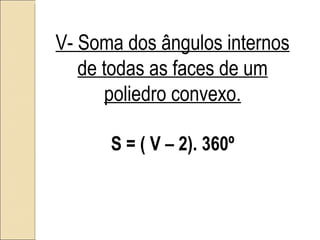 V- Soma dos ângulos internos de todas as faces de um poliedro convexo. S = ( V – 2). 360º 
