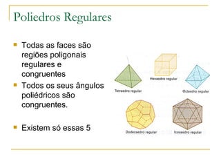 Poliedros Regulares Todas as faces são regiões poligonais regulares e congruentes  Todos os seus ângulos poliédricos são congruentes. Existem só essas 5 