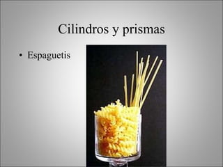 Cilindros y prismas Espaguetis 