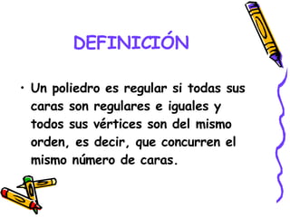 DEFINICIÓN Un poliedro es regular si todas sus caras son regulares e iguales y todos sus vértices son del mismo orden, es decir, que concurren el mismo número de caras. 