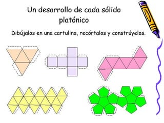 Un desarrollo de cada sólido platónico Dibújalos en una cartulina, recórtalos y constrúyelos. 