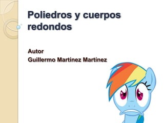 Poliedros y cuerpos
redondos

Autor
Guillermo Martínez Martínez
 