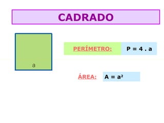 PERÍMETRO: P = 4 . a
ÁREA: A = a2
CADRADO
 