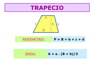 PERÍMETRO: P = B + b + c + d
ÁREA: A = a . (B + b)/2
TRAPECIO
 