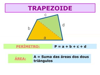 PERÍMETRO: P = a + b + c + d
ÁREA:
A = Suma das áreas dos dous
triángulos
TRAPEZOIDE
 