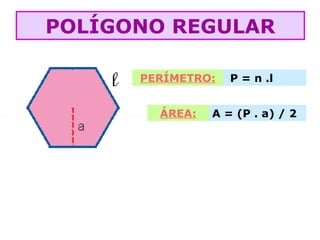 PERÍMETRO: P = n .l
ÁREA: A = (P . a) / 2
POLÍGONO REGULAR
 