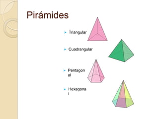 Pirámides
 Triangular

 Cuadrangular

 Pentagon
al

 Hexagona
l

 