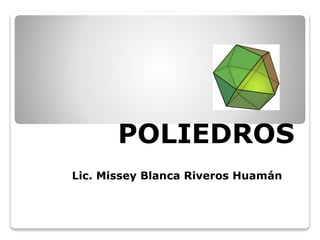 POLIEDROS 
Lic. Missey Blanca Riveros Huamán 
 
