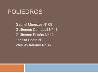 POLIEDROS
Gabriel Menezes Nº 09
Guilherme Campbell Nº 11
Guilherme Paixão Nº 12
Larissa Costa Nº
Weslley Adriano Nº 36
 