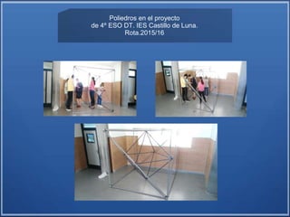 Poliedros en el proyecto
de 4º ESO DT. IES Castillo de Luna.
Rota.2015/16
 