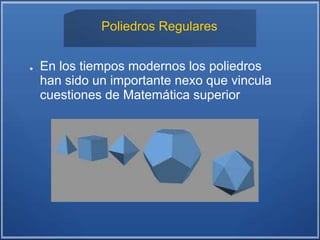 ● En los tiempos modernos los poliedros
han sido un importante nexo que vincula
cuestiones de Matemática superior
Poliedros Regulares
 