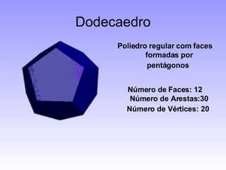 Dodecaedro Poliedro regular com faces formadas por pentágonos   Número de Faces: 12 Número de Arestas:30 Número de Vértices: 20   
