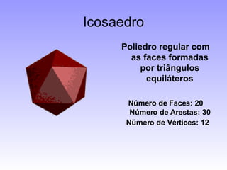 Icosaedro Poliedro regular com as faces formadas por triângulos equiláteros Número de Faces: 20 Número de Arestas: 30 Número de Vértices: 12   