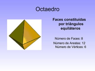 Octaedro Faces constituídas por triângulos equiláteros   Número de Faces: 8  Número de Arestas: 12 Número de Vértices: 6  