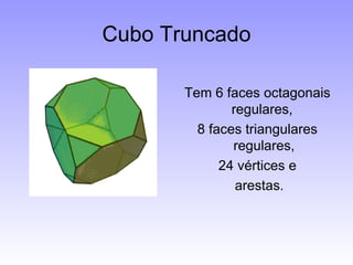 Cubo Truncado Tem 6 faces octagonais regulares,  8 faces triangulares regulares, 24 vértices e  arestas. 