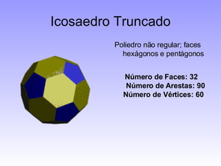 Icosaedro Truncado Poliedro não regular; faces hexágonos e pentágonos Número de Faces: 32 Número de Arestas: 90 Número de Vértices: 60   