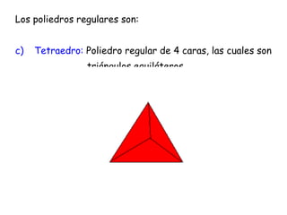 Los poliedros regulares son: Tetraedro:  Poliedro regular de 4 caras, las cuales son    triángulos equiláteros. 