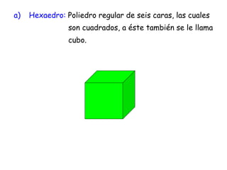 Hexaedro:  Poliedro regular de seis caras, las cuales    son cuadrados, a éste también se le llama cubo. 