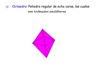 c) Octaedro:  Poliedro regular de ocho caras, las cuales    son triángulos equiláteros. 