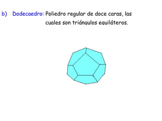Dodecaedro:  Poliedro regular de doce caras, las  cuales son triángulos equiláteros. 