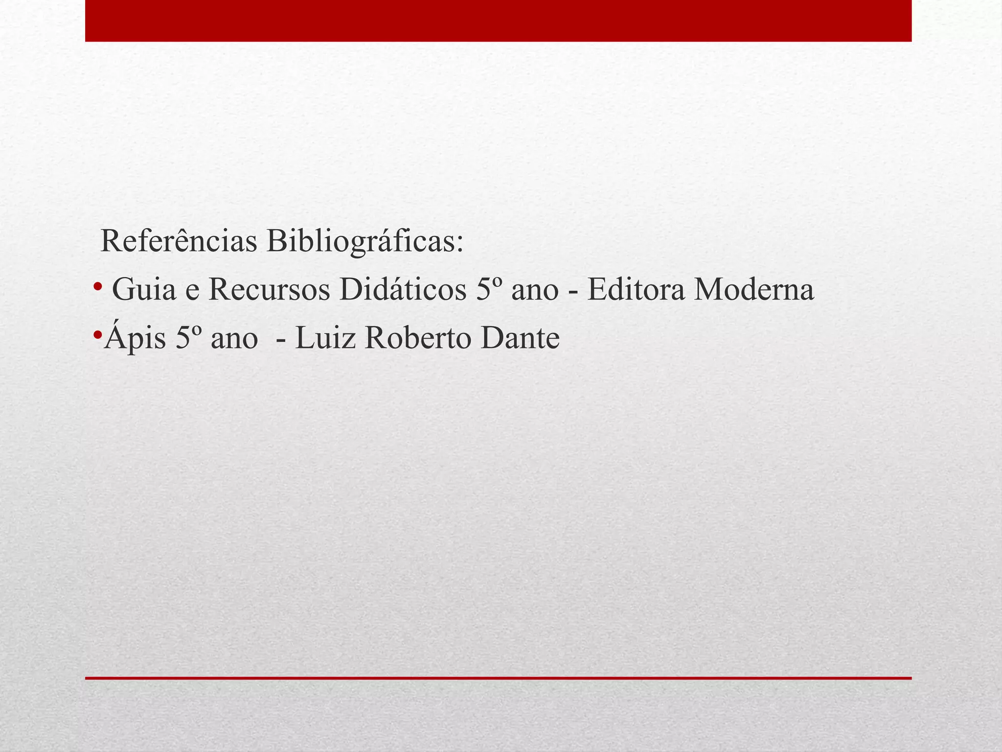 Referências Bibliográficas: 
• Guia e Recursos Didáticos 5º ano - Editora Moderna 
•Ápis 5º ano - Luiz Roberto Dante 
