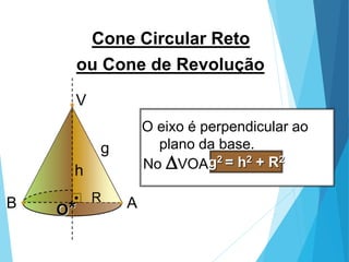 MATEMÁTICA, Ensino Médio, 3° ano
Volume do cone.
Cone Circular Reto
O*
g
No DVOA :
A
B
V
ou Cone de Revolução
g2 = h2 + R2
R
h
O eixo é perpendicular ao
plano da base.
 